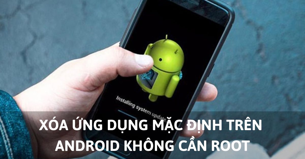 Cách xóa ứng dụng mặc định trên Android bằng máy tính đơn giản và hiệu quả